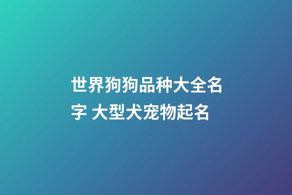 世界狗狗品种大全名字 大型犬宠物起名